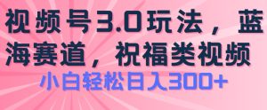 2024视频号蓝海项目,祝福类玩法3.0,操作简单易上手,日入300+-七量思维