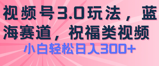 2024视频号蓝海项目，祝福类玩法3.0，操作简单易上手，日入300+-七量思维