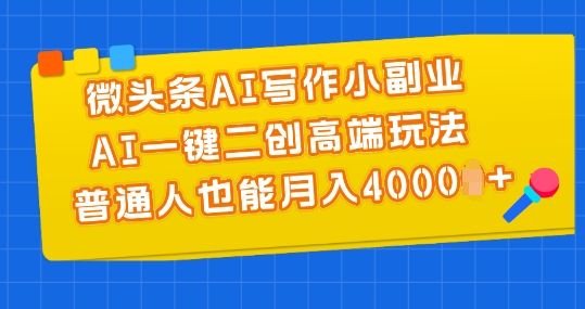 微头条AI写作小副业，AI一键二创高端玩法 普通人也能月入4000+-七量思维