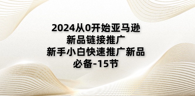 （11224期）2024从0开始亚马逊新品链接推广，新手小白快速推广新品的必备-15节-七量思维