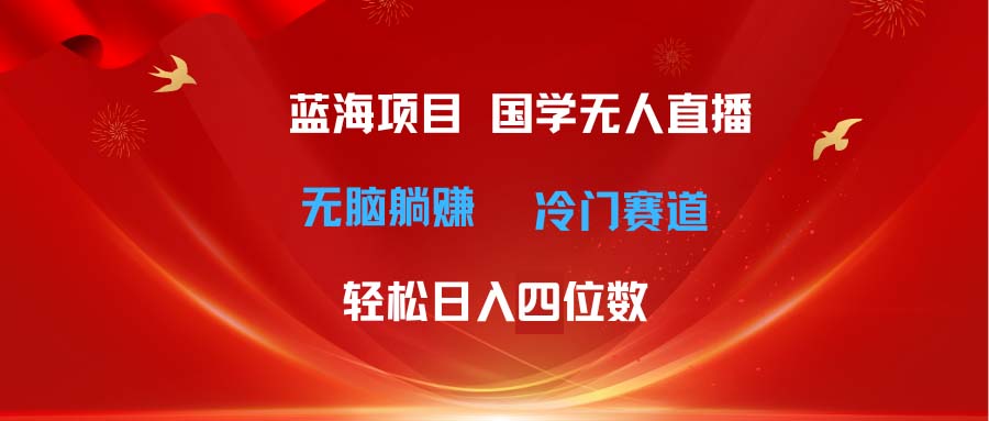 （11232期）超级蓝海项目 国学无人直播日入四位数 无脑躺赚冷门赛道 最新玩法-七量思维