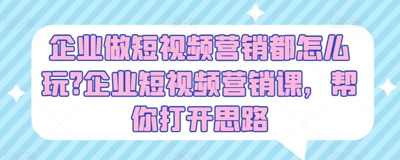 企业做短视频营销都怎么玩?企业短视频营销课，帮你打开思路-七量思维