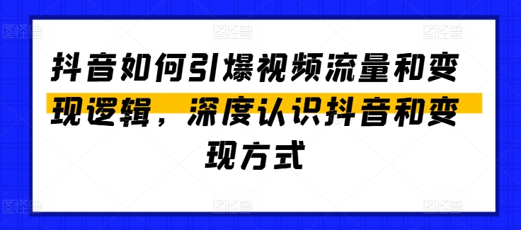 抖音如何引爆视频流量和变现逻辑，深度认识抖音和变现方式-七量思维