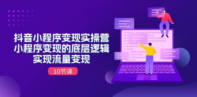 （11256期）抖音小程序变现实操营，小程序变现的底层逻辑，实现流量变现（10节课）-七量思维