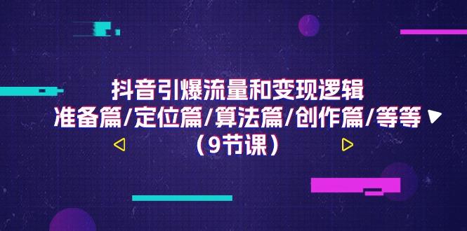 （11257期）抖音引爆流量和变现逻辑，准备篇/定位篇/算法篇/创作篇/等等（9节课）-七量思维