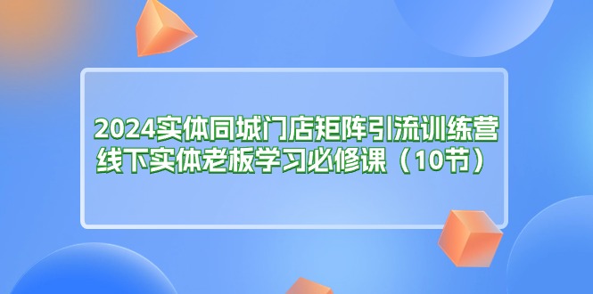 （11258期）2024实体同城门店矩阵引流训练营，线下实体老板学习必修课（10节）-七量思维