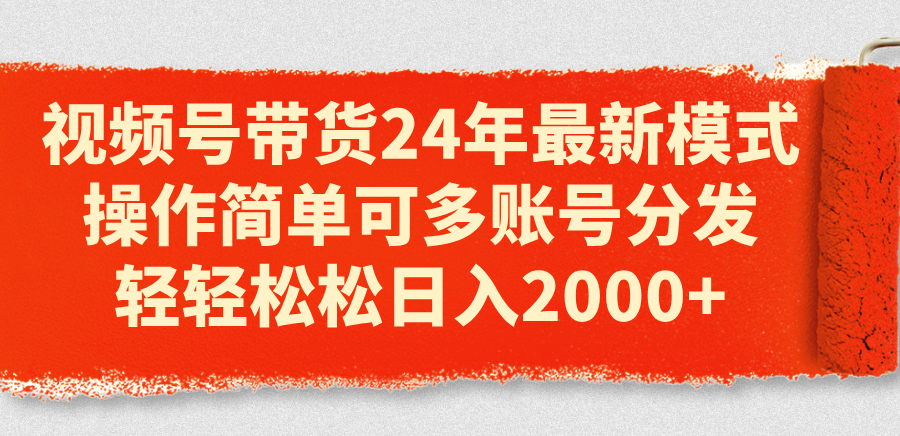 （11281期）视频号带货24年最新模式，操作简单可多账号分发，轻轻松松日入2000+-七量思维