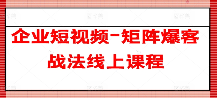 企业短视频-矩阵爆客战法线上课程-七量思维