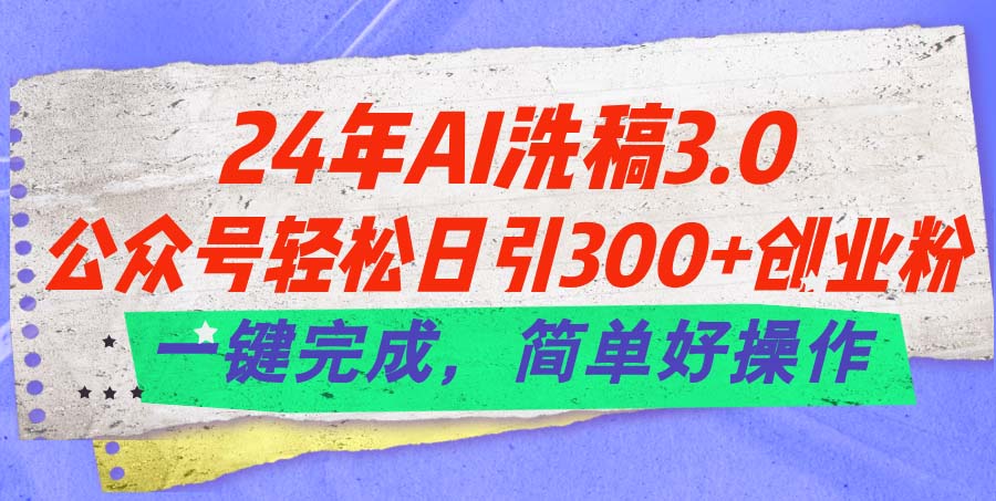 （11289期）24年Ai洗稿3.0，公众号轻松日引300+创业粉，一键完成，简单好操作-七量思维