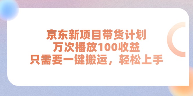 （11300期）京东新项目带货计划，万次播放100收益，只需要一键搬运，轻松上手-七量思维