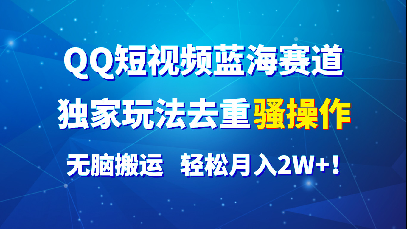 QQ短视频蓝海赛道，独家玩法去重骚操作，无脑搬运，轻松月入2W+！-七量思维