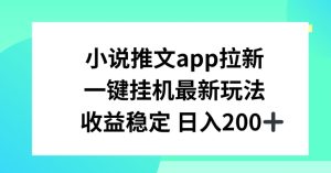 小说推文APP拉新，一键挂JI新玩法，收益稳定日入200+-七量思维