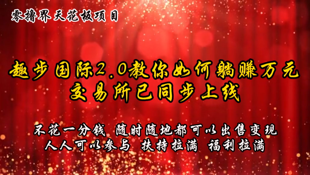 零撸天花板，不花一分钱，趣步2.0教你如何躺赚万元，交易所现已同步上线-七量思维