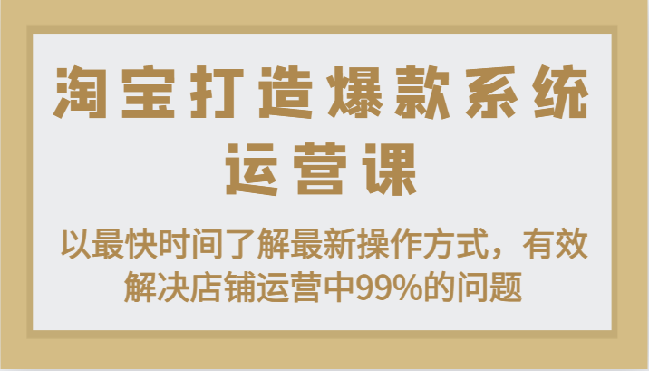 淘宝打造爆款系统运营课：以最快时间了解最新操作方式，有效解决店铺运营中99%的问题-七量思维