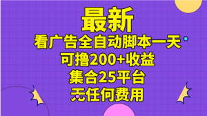 (11301期)最新看广告全自动脚本一天可撸200+收益 。集合25平台 ,无任何费用-七量思维