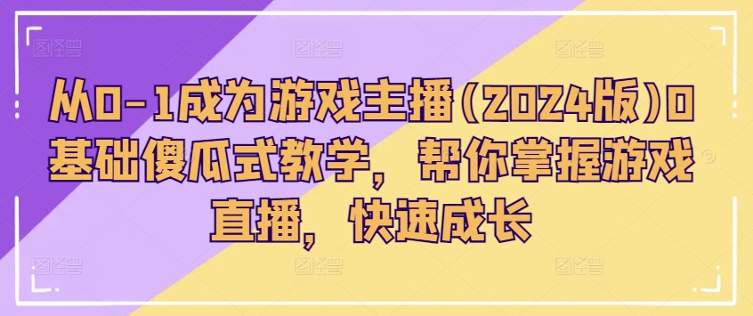 从0-1成为游戏主播(2024版)0基础傻瓜式教学，帮你掌握游戏直播，快速成长-七量思维