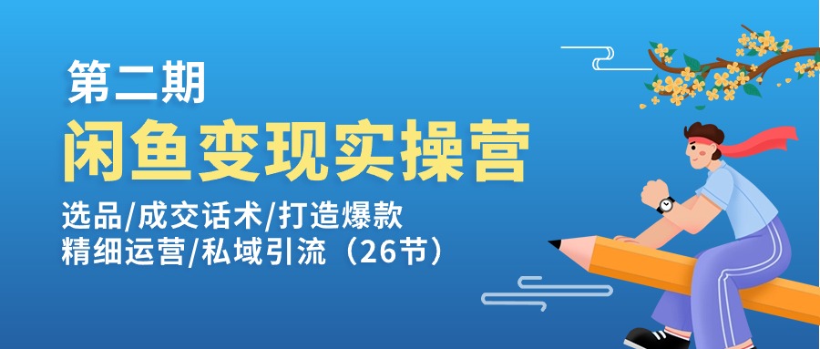 闲鱼变现实操训练营第2期：选品/成交话术/打造爆款/精细运营/私域引流-七量思维