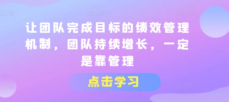 让团队完成目标的绩效管理机制，团队持续增长，一定是靠管理-七量思维