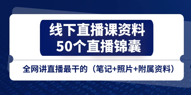 （11319期）线下直播课资料、50个-直播锦囊，全网讲直播最干的（笔记+照片+附属资料）-七量思维