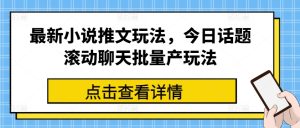 最新小说推文玩法，今日话题滚动聊天批量产玩法-七量思维