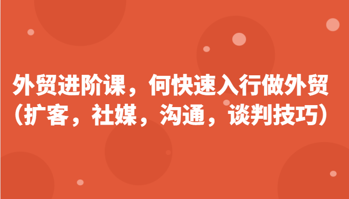 外贸进阶课，帮助你了解如何快速入行做外贸（扩客，社媒，沟通，谈判技巧）更新180节-七量思维