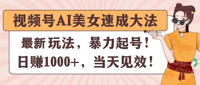 （11330期）视频号AI美女速成大法，暴力起号，日赚1000+，当天见效-七量思维