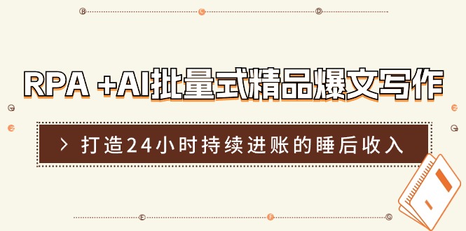 RPA+AI批量式精品爆文写作日更实操营，打造24小时持续进账的睡后收入-七量思维