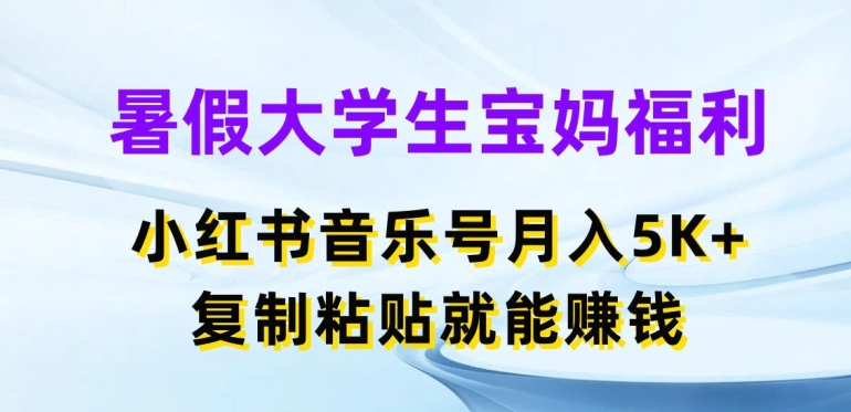 暑假大学生宝妈福利，小红书音乐号月入5000+，复制粘贴就能赚钱-七量思维