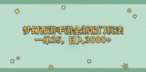 (11338期)梦幻西游手游全新偏门玩法,一单35,日入3000+-七量思维