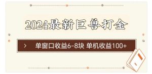 （11340期）2024最新巨兽打金 单窗口收益6-8块单机收益100+-七量思维