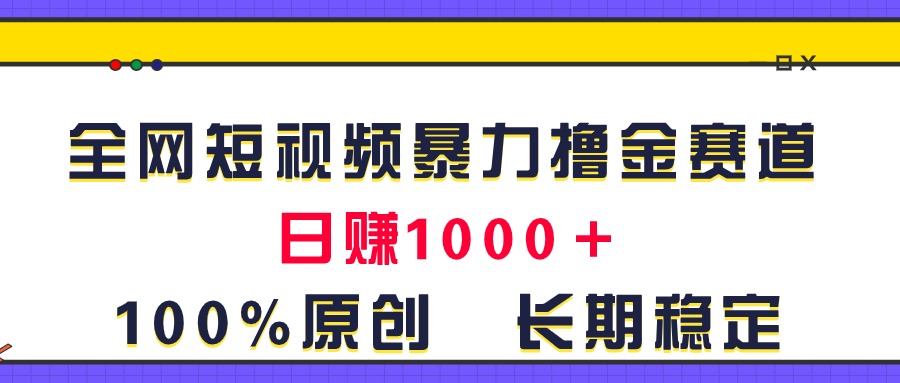 （11341期）全网短视频暴力撸金赛道，日入1000＋！原创玩法，长期稳定-七量思维