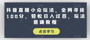 抖音直播小众玩法,全网寻找100分,轻松日入过百,玩法搭建教程-七量思维