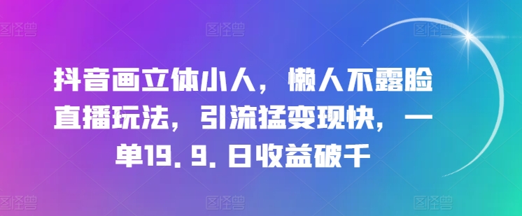 抖音画立体小人，懒人不露脸直播玩法，引流猛变现快，一单19.9.日收益破千-七量思维