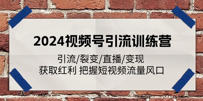 2024视频号引流训练营：引流/裂变/直播/变现 获取红利 把握短视频流量风口-七量思维