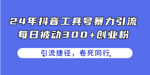 (11354期)24年抖音工具号暴力引流,每日被动300+创业粉,创业粉捷径,卷死同行-七量思维