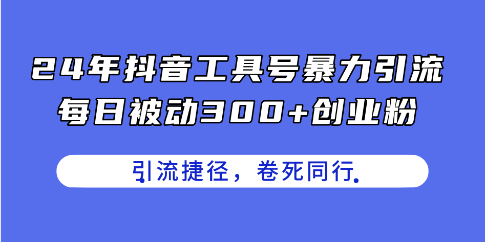 （11354期）24年抖音工具号暴力引流，每日被动300+创业粉，创业粉捷径，卷死同行-七量思维