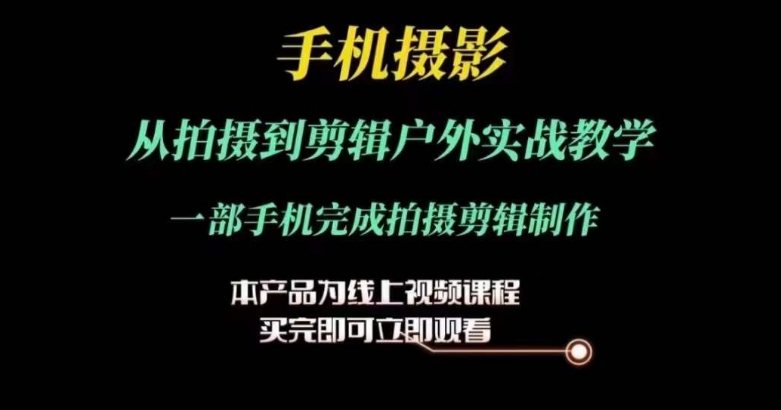 运镜剪辑实操课，手机摄影从拍摄到剪辑户外实战教学，一部手机完成拍摄剪辑制作-七量思维