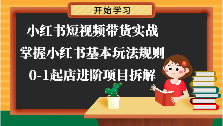 小红书短视频带货实战-掌握小红书基本玩法规则，0-1起店进阶项目拆解-七量思维