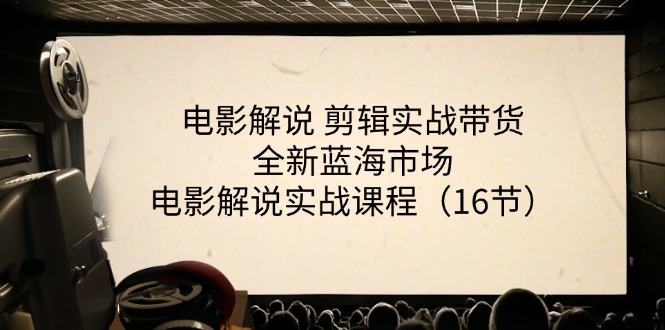 电影解说剪辑实战带货全新蓝海市场，电影解说实战课程（16节）-七量思维