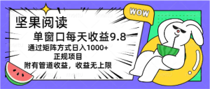 （11377期）坚果阅读单窗口每天收益9.8通过矩阵方式日入1000+正规项目附有管道收益…-七量思维
