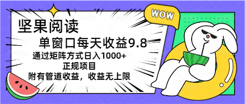 （11377期）坚果阅读单窗口每天收益9.8通过矩阵方式日入1000+正规项目附有管道收益…-七量思维