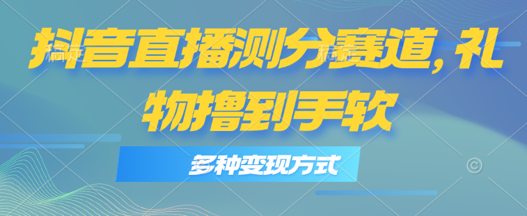 （11380期）抖音直播测分赛道，多种变现方式，轻松日入1000+-七量思维