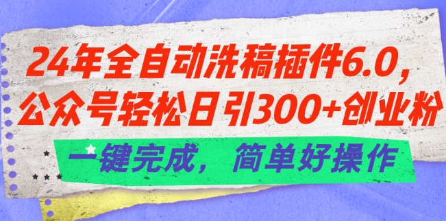 24年全自动洗稿插件6.0.公众号轻松日引300+创业粉，一键完成，简单好操作-七量思维