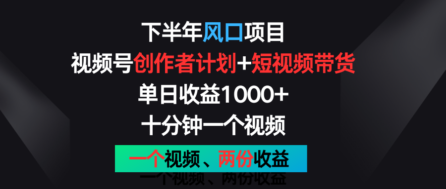 下半年风口项目，视频号创作者计划+视频带货，单日收益1000+，一个视频两份收益-七量思维