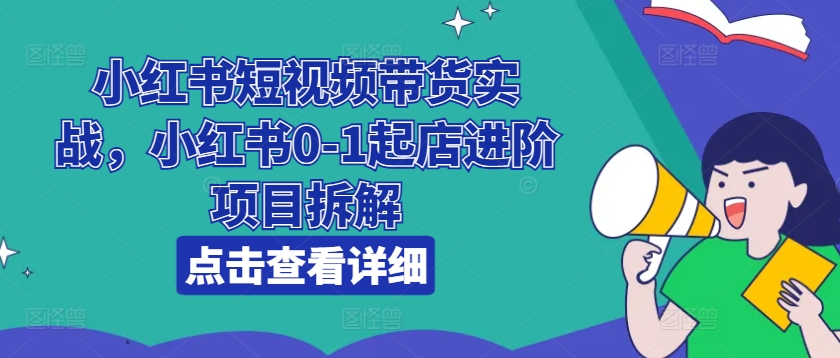 小红书短视频带货实战，小红书0-1起店进阶项目拆解-七量思维