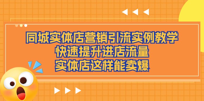 （11392期）同城实体店营销引流实例教学，快速提升进店流量，实体店这样能卖爆-七量思维