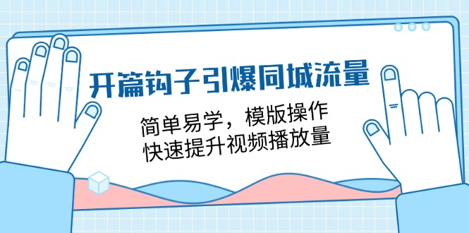 （11393期）开篇 钩子引爆同城流量，简单易学，模版操作，快速提升视频播放量-18节课-七量思维