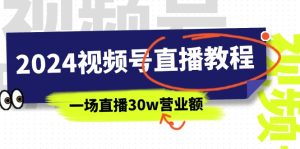 （11394期）2024视频号直播教程：视频号如何赚钱详细教学，一场直播30w营业额（37节）-七量思维