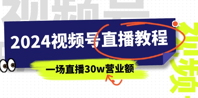 （11394期）2024视频号直播教程：视频号如何赚钱详细教学，一场直播30w营业额（37节）-七量思维