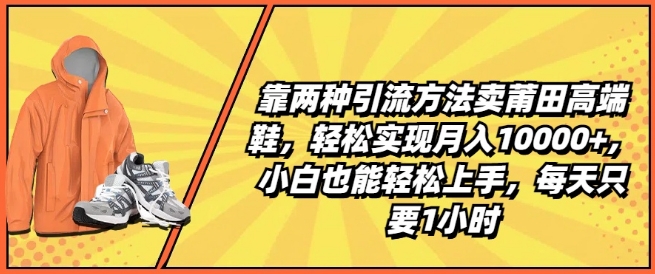 靠两种引流方法卖莆田高端鞋，轻松实现月入1W+，小白也能轻松上手，每天只要1小时-七量思维